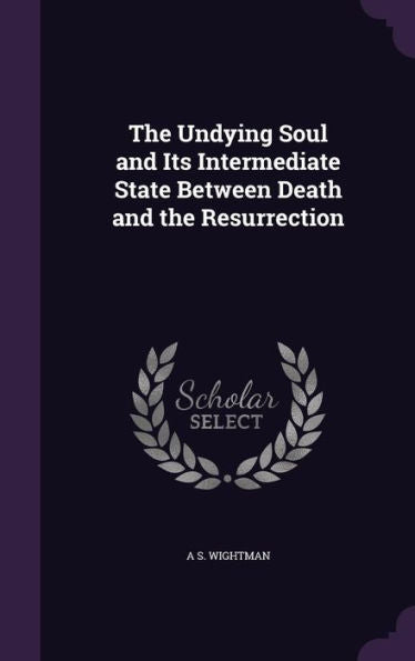 The Undying Soul And Its Intermediate State Between Death And The Resurrection
