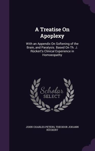 A Treatise On Apoplexy: With An Appendix On Softening Of The Brain, And Paralysis. Based On Th. J. R?kert's Clinical Experience In Homoeopathy