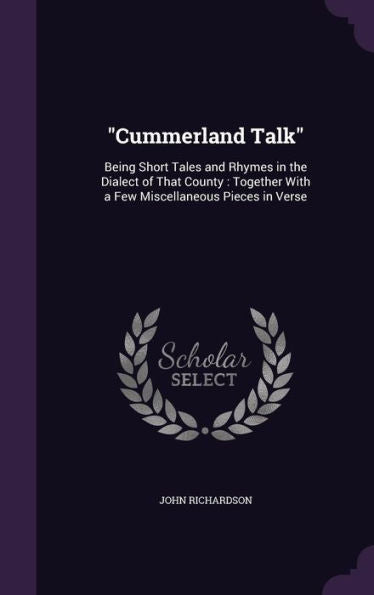 Cummerland Talk: Being Short Tales And Rhymes In The Dialect Of That County: Together With A Few Miscellaneous Pieces In Verse