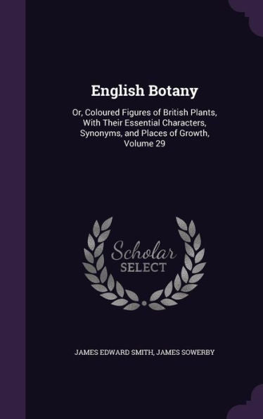 English Botany: Or, Coloured Figures Of British Plants, With Their Essential Characters, Synonyms, And Places Of Growth, Volume 29