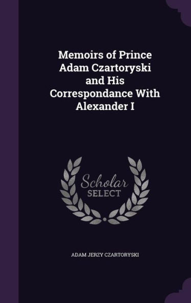 Memoirs Of Prince Adam Czartoryski And His Correspondance With Alexander I