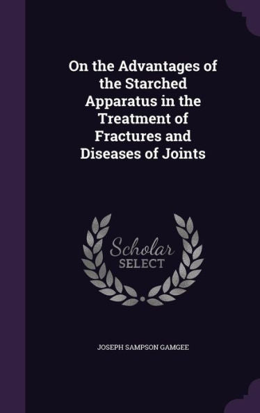 On The Advantages Of The Starched Apparatus In The Treatment Of Fractures And Diseases Of Joints