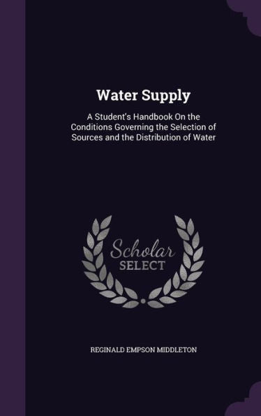 Water Supply: A Student's Handbook On The Conditions Governing The Selection Of Sources And The Distribution Of Water