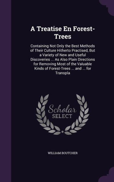 A Treatise En Forest-Trees: Containing Not Only The Best Methods Of Their Culture Hitherto Practised, But A Variety Of New And Useful Discoveries ... ... Of Forest-Trees ... And ... For Transpla