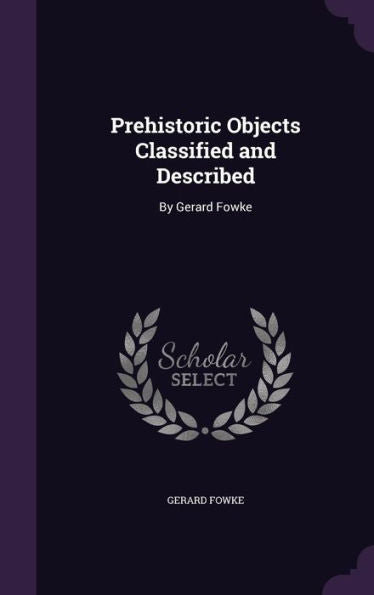 Prehistoric Objects Classified And Described: By Gerard Fowke