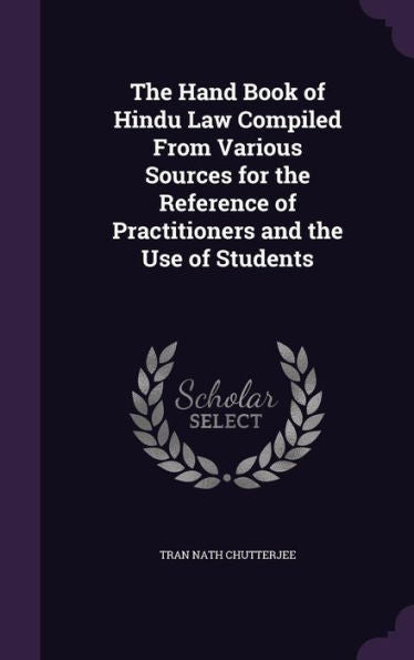 The Hand Book Of Hindu Law Compiled From Various Sources For The Reference Of Practitioners And The Use Of Students