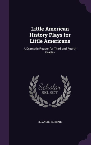 Little American History Plays For Little Americans: A Dramatic Reader For Third And Fourth Grades