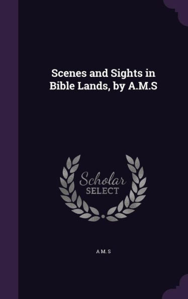 Scenes And Sights In Bible Lands, By A.M.S