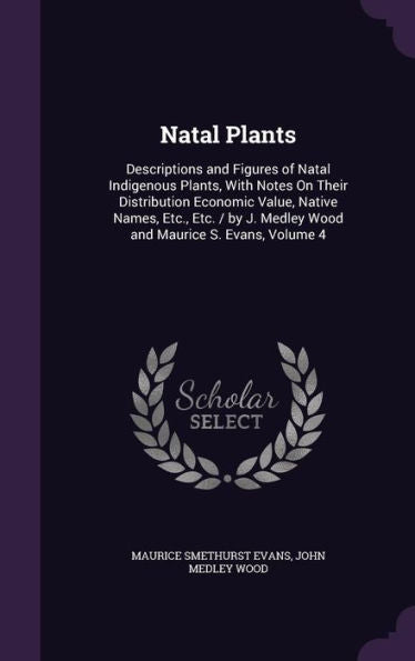 Natal Plants: Descriptions And Figures Of Natal Indigenous Plants, With Notes On Their Distribution Economic Value, Native Names, Etc., Etc. / By J. Medley Wood And Maurice S. Evans, Volume 4