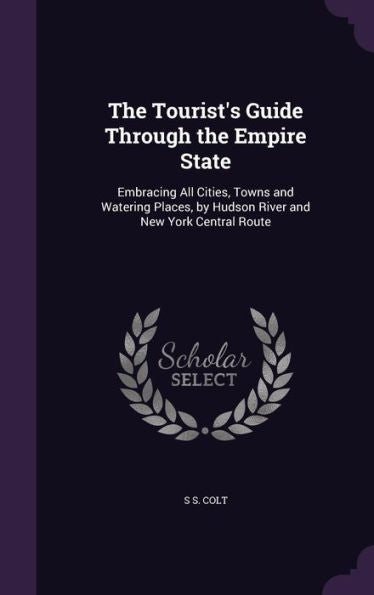The Tourist's Guide Through The Empire State: Embracing All Cities, Towns And Watering Places, By Hudson River And New York Central Route
