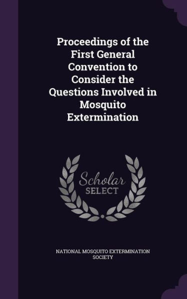 Proceedings Of The First General Convention To Consider The Questions Involved In Mosquito Extermination