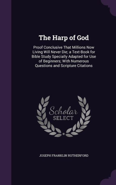 The Harp Of God: Proof Conclusive That Millions Now Living Will Never Die; A Text-Book For Bible Study Specially Adapted For Use Of Beginners; With Numerous Questions And Scripture Citations