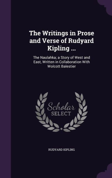The Writings In Prose And Verse Of Rudyard Kipling ...: The Naulahka; A Story Of West And East, Written In Collaboration With Wolcott Balestier
