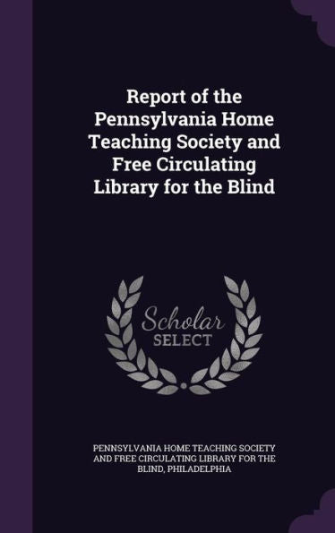 Report Of The Pennsylvania Home Teaching Society And Free Circulating Library For The Blind