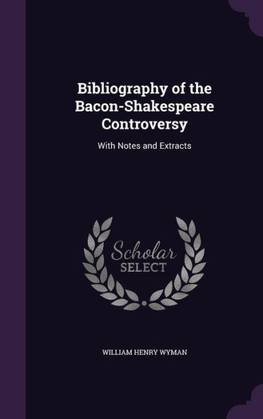 Bibliography Of The Bacon-Shakespeare Controversy: With Notes And Extracts