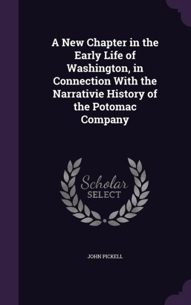 A New Chapter In The Early Life Of Washington, In Connection With The Narrativie History Of The Potomac Company