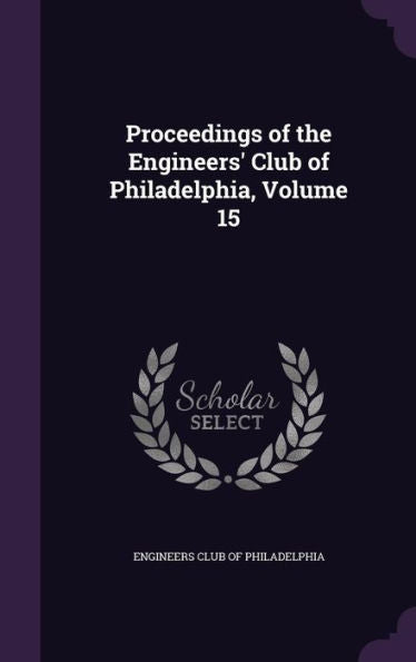 Proceedings Of The Engineers' Club Of Philadelphia, Volume 15