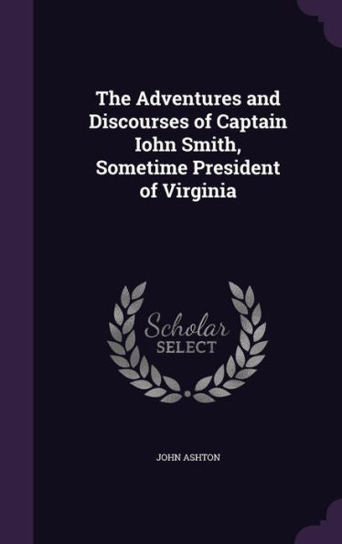 The Adventures And Discourses Of Captain Iohn Smith, Sometime President Of Virginia