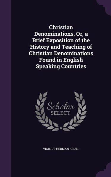 Christian Denominations, Or, A Brief Exposition Of The History And Teaching Of Christian Denominations Found In English Speaking Countries