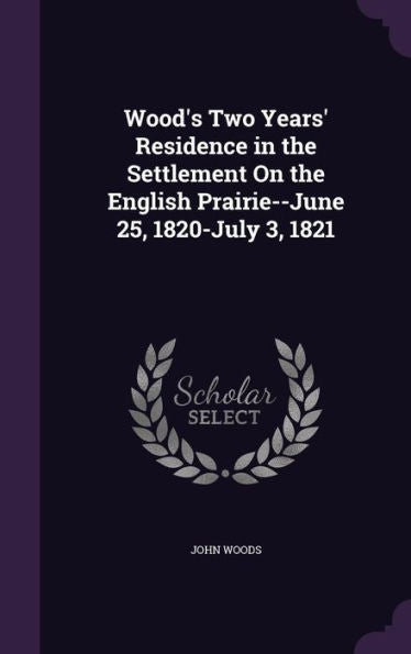 Wood's Two Years' Residence In The Settlement On The English Prairie--June 25, 1820-July 3, 1821