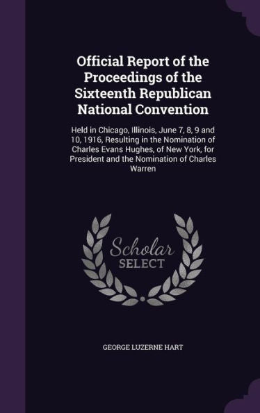 Official Report Of The Proceedings Of The Sixteenth Republican National Convention: Held In Chicago, Illinois, June 7, 8, 9 And 10, 1916, Resulting In ... And The Nomination Of Charles Warren