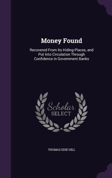 Money Found: Recovered From Its Hiding-Places, And Put Into Circulation Through Confidence In Government Banks