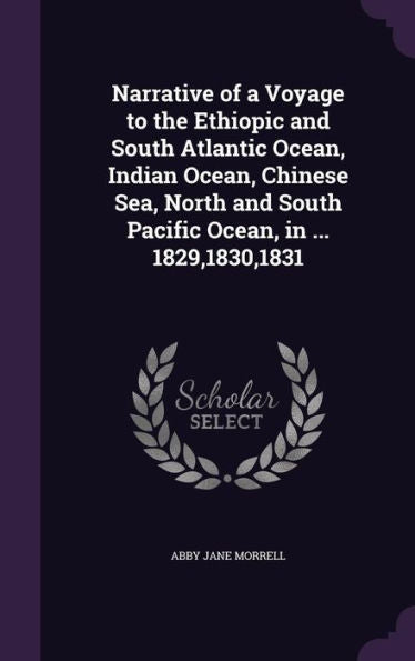 Narrative Of A Voyage To The Ethiopic And South Atlantic Ocean, Indian Ocean, Chinese Sea, North And South Pacific Ocean, In ... 1829,1830,1831