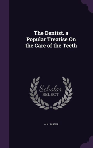 The Dentist. A Popular Treatise On The Care Of The Teeth