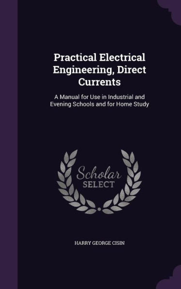Practical Electrical Engineering, Direct Currents: A Manual For Use In Industrial And Evening Schools And For Home Study