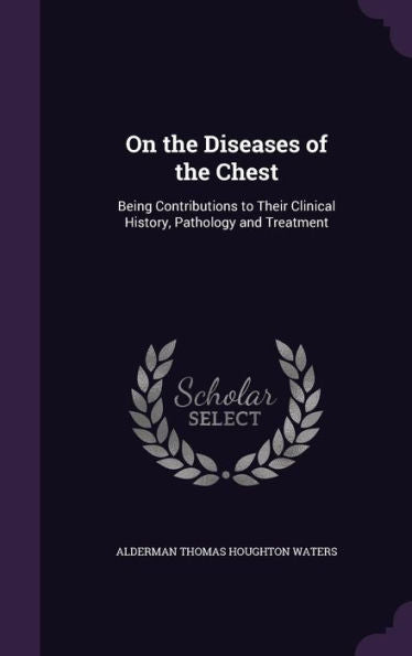 On The Diseases Of The Chest: Being Contributions To Their Clinical History, Pathology And Treatment