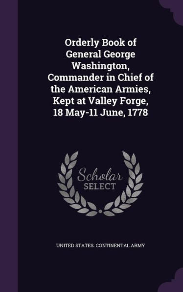 Orderly Book Of General George Washington, Commander In Chief Of The American Armies, Kept At Valley Forge, 18 May-11 June, 1778