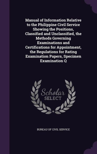 Manual Of Information Relative To The Philippine Civil Service Showing The Positions, Classified And Unclassified, The Methods Governing Examinations ... Examination Papers, Specimen Examination Q