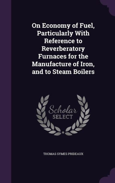 On Economy Of Fuel, Particularly With Reference To Reverberatory Furnaces For The Manufacture Of Iron, And To Steam Boilers