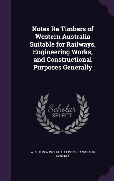 Notes Re Timbers Of Western Australia Suitable For Railways, Engineering Works, And Constructional Purposes Generally
