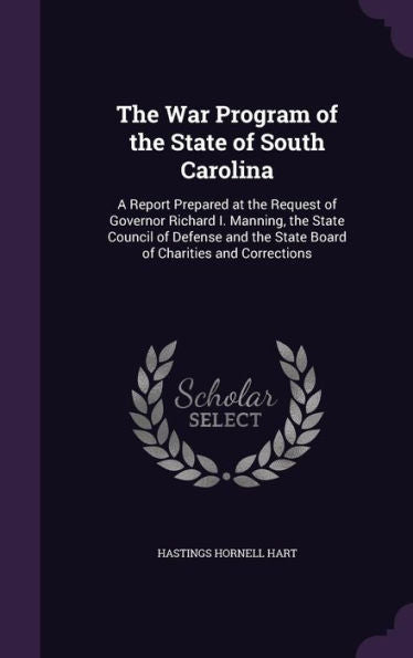The War Program Of The State Of South Carolina: A Report Prepared At The Request Of Governor Richard I. Manning, The State Council Of Defense And The State Board Of Charities And Corrections