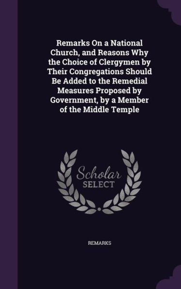 Remarks On A National Church, And Reasons Why The Choice Of Clergymen By Their Congregations Should Be Added To The Remedial Measures Proposed By Government, By A Member Of The Middle Temple