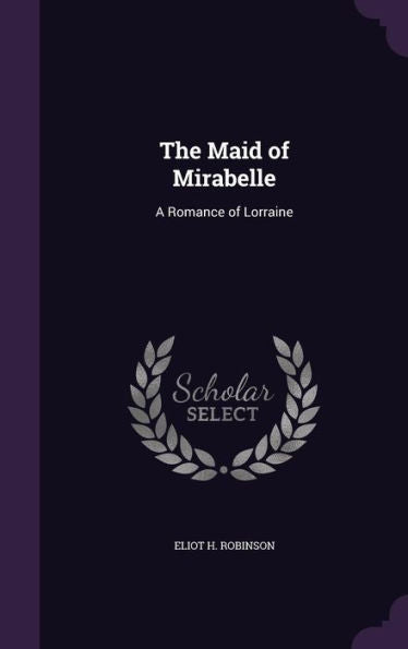 The Maid Of Mirabelle: A Romance Of Lorraine