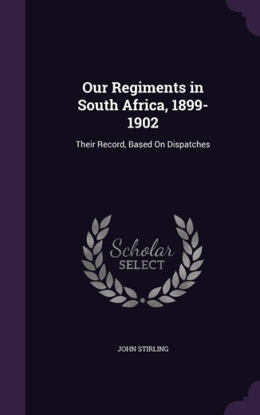 Our Regiments In South Africa, 1899-1902: Their Record, Based On Dispatches