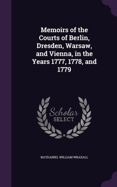 Memoirs Of The Courts Of Berlin, Dresden, Warsaw, And Vienna, In The Years 1777, 1778, And 1779
