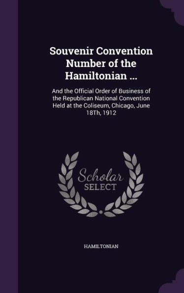 Souvenir Convention Number Of The Hamiltonian ...: And The Official Order Of Business Of The Republican National Convention Held At The Coliseum, Chicago, June 18Th, 1912