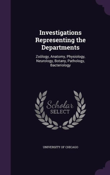 Investigations Representing The Departments: Zoology, Anatomy, Physiology, Neurology, Botany, Pathology, Bacteriology