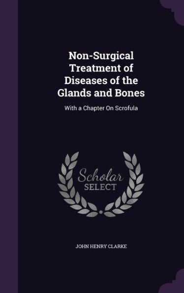 Non-Surgical Treatment Of Diseases Of The Glands And Bones: With A Chapter On Scrofula