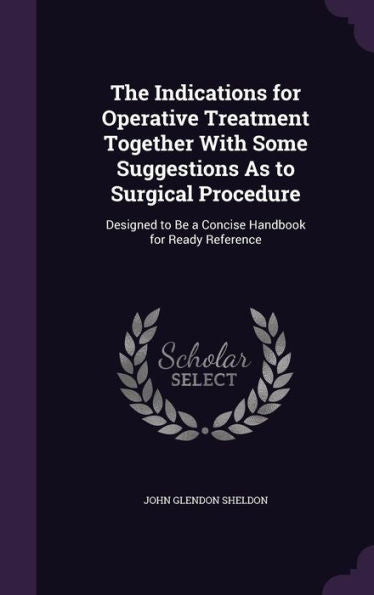 The Indications For Operative Treatment Together With Some Suggestions As To Surgical Procedure: Designed To Be A Concise Handbook For Ready Reference
