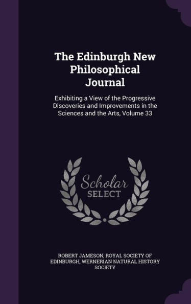 The Edinburgh New Philosophical Journal: Exhibiting A View Of The Progressive Discoveries And Improvements In The Sciences And The Arts, Volume 33