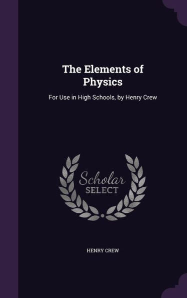 The Elements Of Physics: For Use In High Schools, By Henry Crew