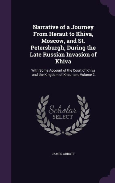 Narrative Of A Journey From Heraut To Khiva, Moscow, And St. Petersburgh, During The Late Russian Invasion Of Khiva: With Some Account Of The Court Of Khiva And The Kingdom Of Khaurism, Volume 2