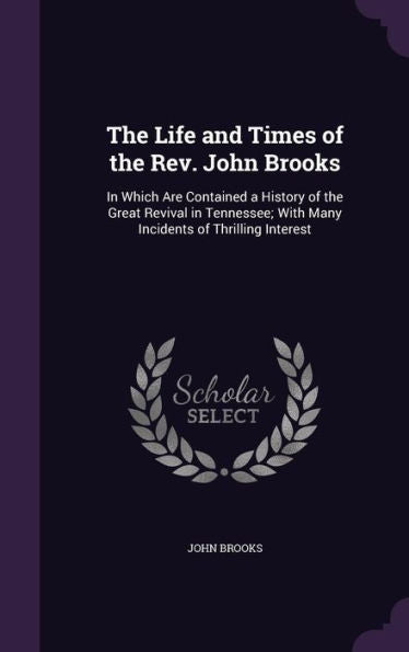 The Life And Times Of The Rev. John Brooks: In Which Are Contained A History Of The Great Revival In Tennessee; With Many Incidents Of Thrilling Interest