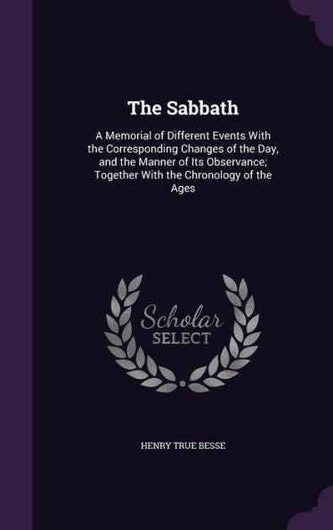 The Sabbath: A Memorial Of Different Events With The Corresponding Changes Of The Day, And The Manner Of Its Observance; Together With The Chronology Of The Ages