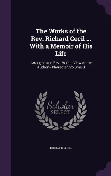 The Works Of The Rev. Richard Cecil ... With A Memoir Of His Life: Arranged And Rev., With A View Of The Author's Character, Volume 3