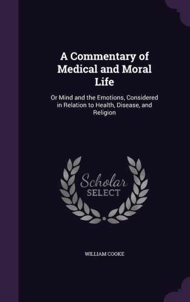 A Commentary Of Medical And Moral Life: Or Mind And The Emotions, Considered In Relation To Health, Disease, And Religion